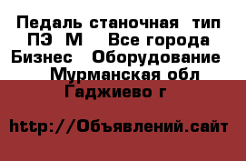 Педаль станочная  тип ПЭ 1М. - Все города Бизнес » Оборудование   . Мурманская обл.,Гаджиево г.